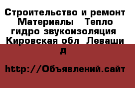 Строительство и ремонт Материалы - Тепло,гидро,звукоизоляция. Кировская обл.,Леваши д.